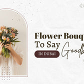 Best Flower Bouquets to Say “Goodbye” in Dubai (UAE)